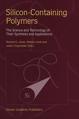 Silicon-Containing Polymers: The Science and Technology of Their Synthesis and Applications - Jones, R G (Editor), and Ando, W (Editor), and Chojnowski, Julian (Editor)