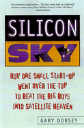 Silicon Sky: How One Small Start-Up Went Over the Top and Beat the Big Boys Into Satellite Heaven - Dorsey, Gary