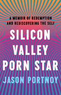 Silicon Valley Porn Star: A Memoir of Redemption and Rediscovering the Self