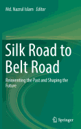 Silk Road to Belt Road: Reinventing the Past and Shaping the Future