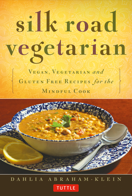Silk Road Vegetarian: Vegan, Vegetarian and Gluten Free Recipes for the Mindful Cook [Vegetarian Cookbook, 101 Recipes] - Abraham-Klein, Dahlia, and Weaver, Stephanie (Foreword by)