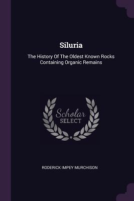 Siluria: The History Of The Oldest Known Rocks Containing Organic Remains - Murchison, Roderick Impey, Sir