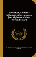 Silvrie; ou, Les fonds hollandais, pice en un acte [par] Alphonse Allais et Tristan Bernard