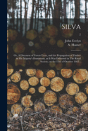 Silva: or, A Discourse of Forest-trees, and the Propagation of Timber in His Majesty's Dominions, as It Was Delivered in The Royal Society, on the 15th of October 1662 ..; 2
