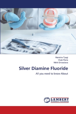 Silver Diamine Fluoride - Tyagi, Manisha, and Rana, Vivek, and Srivastava, Nikhil