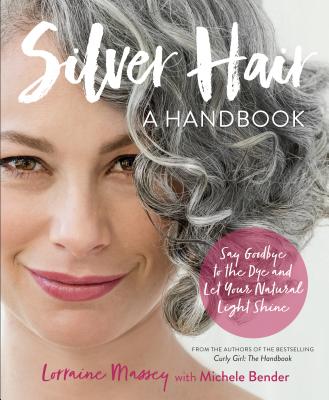 Silver Hair: Say Goodbye to the Dye and Let Your Natural Light Shine: A Handbook - Massey, Lorraine, and Bender, Michele