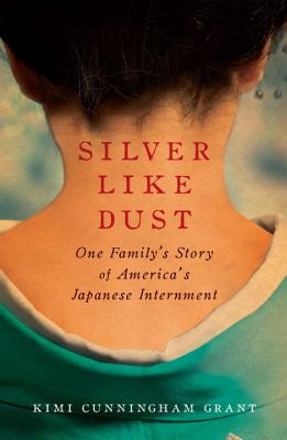 Silver Like Dust: One Family's Story of America's Japanese Internment - Grant, Kimi Cunningham