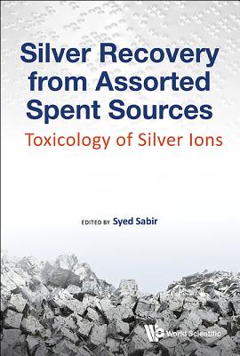 Silver Recovery From Assorted Spent Sources: Toxicology Of Silver Ions - Sabir, Syed (Editor)