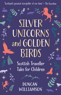 Silver Unicorns and Golden Birds: Scottish Traveller Tales for Children - Williamson, Duncan, and Williamson, Linda (Editor)