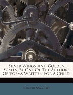 Silver Wings and Golden Scales, by One of the Authors of 'Poems Written for a Child'