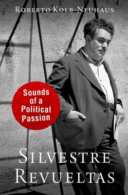 Silvestre Revueltas: Sounds of a Political Passion - Kolb-Neuhaus, Roberto