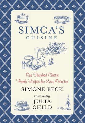 Simca's Cuisine: One Hundred Classic French Recipes for Every Occasion - Beck, Simone, and Child, Julia (Foreword by)
