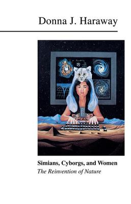 Simians, Cyborgs, and Women: The Reinvention of Nature - Haraway, Donna