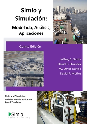 Simio y Simulacin: Modelado, Anlisis, Aplicaciones: Simio and Simulation: Modeling, Analysis, Applications - Spanish Translation - Sturrock, David T, and Kelton, W David, and Muoz, David F