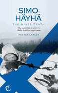 SIMO H?YH?, The White Death: The incredible true story of the deadliest sniper ever