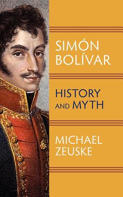 Simon Bolivar: History and Myth - Zeuske, Michael