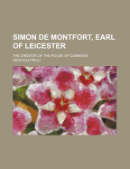 Simon de Montfort, Earl of Leicester: The Creator of the House of Commons