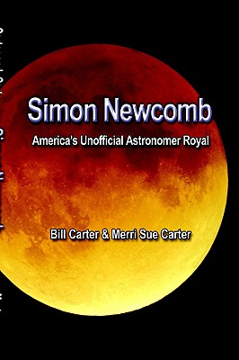 Simon Newcomb: America's Unofficial Astronomer Royal - Carter, Bill, and Carter, Merri Sue