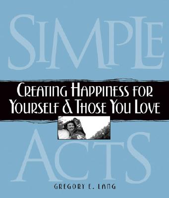 Simple Acts: Creating Happiness for Yourself & Those You Love - Lang, Gregory E, Dr.