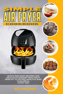 Simple Air Fryer Cookbook: Quick and Easy Recipes for Delicious Dessert and Tasty Snacks to Eating Healthy and Flavorful Every day