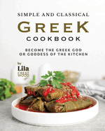 Simple and Classical Greek Cookbook: Become the Greek God or Goddess of the Kitchen