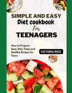 Simple and easy diet cookbook for teenagers: How to prepare easy, diet, tasty, and healthy recipies for teens