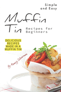 Simple and Easy Muffin Tin Recipes for Beginners: Delicious Recipes Made in A Muffin Tin