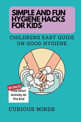 Simple and Fun Hygiene Hacks for Kids: Children's Easy Guide on Good Hygiene - Minds, Curious