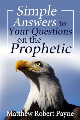 Simple Answers to Your Questions on the Prophetic - Payne, Matthew Robert