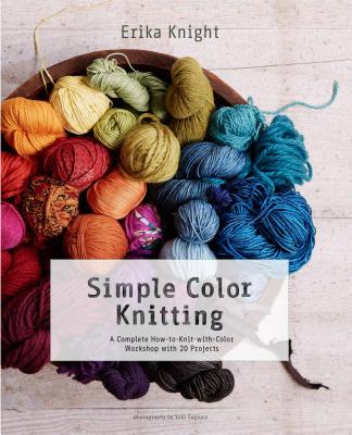 Simple Color Knitting: A Complete How-To-Knit-With-Color Workshop with 20 Projects - Knight, Erika