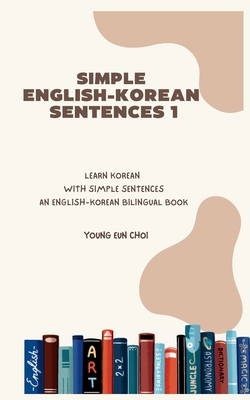 Simple English-Korean Sentences 1: Learn Korean with Simple Sentences/An English-Korean Bilingual Book - Choi, Young Eun