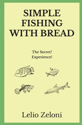 Simple Fishing With Bread: The Secret? Experience! - Zeloni Magelli, Edoardo (Preface by), and Zeloni, Lelio