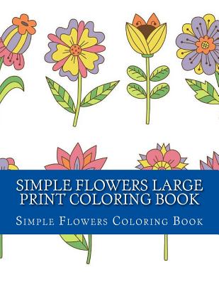 Simple Flowers Large Print Coloring Book: Easy Beginner Designs of Flowers coloring book for adults - Coloring Books, Adult, and Coloring Book, Simple Flowers