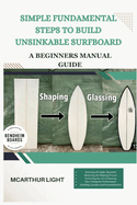 Simple Fundamental Steps to Build Unsinkable Surfboard: A Beginners manual guide