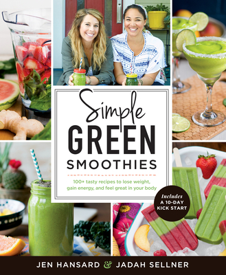 Simple Green Smoothies: 100+ Tasty Recipes to Lose Weight, Gain Energy, and Feel Great in Your Body - Hansard, Jen, and Sellner, Jadah