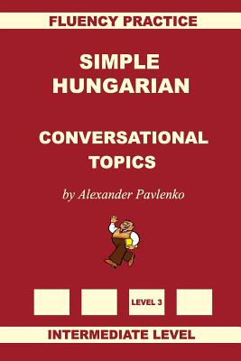 Simple Hungarian, Conversational Topics, Intermediate Level - Pavlenko, Alexander