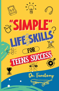 Simple Life Skills for Teens Success: Easily Unlock Your Potential, Build Confidence and Resilience using Proven Strategies and Techniques