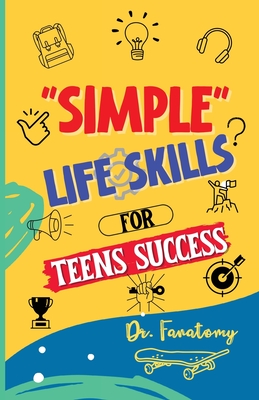 Simple Life Skills for Teens Success: Easily Unlock Your Potential, Build Confidence and Resilience using Proven Strategies and Techniques - Fanatomy, Dr.