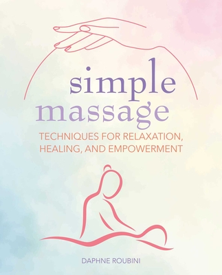 Simple Massage: Techniques for Relaxation, Healing, and Empowerment - Roubini, Daphne