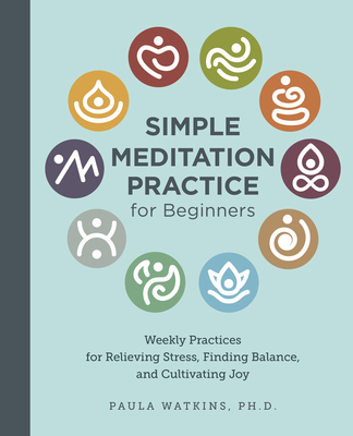 Simple Meditation Practice for Beginners: Weekly Practices for Relieving Stress, Finding Balance, and Cultivating Joy - Watson, Paula