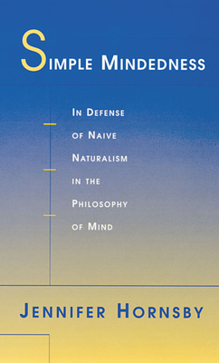 Simple Mindedness: In Defense of Naive Naturalism in the Philosophy of Mind - Hornsby, Jennifer