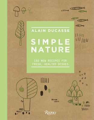 Simple Nature: 150 New Recipes for Fresh, Healthy Dishes - Ducasse, Alain, and Neyrat, Paule, and Saintagne, Christophe