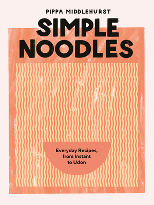 Simple Noodles: Everyday Recipes, from Instant to Udon - Middlehurst, Pippa
