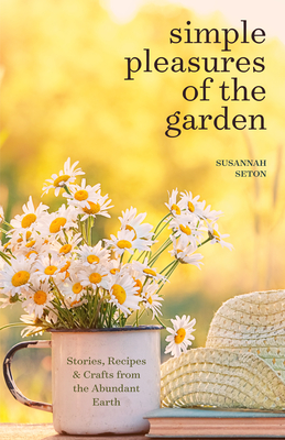 Simple Pleasures of the Garden: A Seasonal Self-Care Book for Living Well Year-Round (Simple Joys and Herbal Healing) - Seton, Susannah