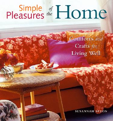 Simple Pleasures of the Home: Comforts and Crafts for Living Well (Home Decor, Recipes, Crafts for Adults, and Inspirational Quotes) - Seton, Susannah