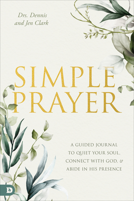 Simple Prayer: A Guided Journal to Quiet Your Soul, Connect with God, and Abide in His Presence - Clark, Dennis, Dr., and Clark, Jennifer, Dr.