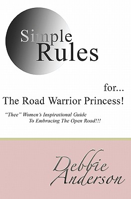 Simple Rules for...The Road Warrior Princess: "Thee" Women's Inspirational Guide To Embracing The Open Road!!! - Anderson, Debbie
