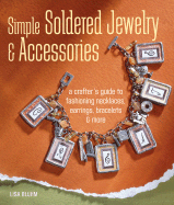 Simple Soldered Jewelry & Accessories: A Crafter's Guide to Fashioning Necklaces, Earrings, Bracelets & More - Bluhm, Lisa