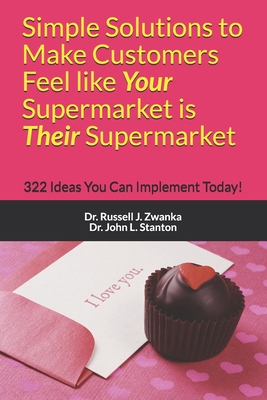 Simple Solutions to Make Customers Feel like Your Supermarket is Their Supermarket: 322 Ideas You Can Implement Today! - Stanton, John L, and Zwanka, Russell J
