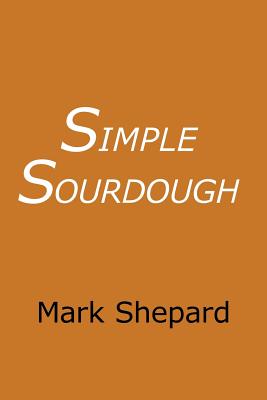 Simple Sourdough: How to Bake the Best Bread in the World - Shepard, Mark